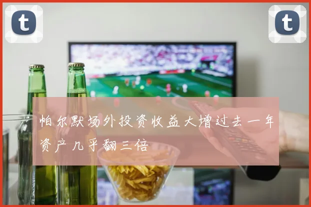 帕尔默场外投资收益大增过去一年资产几乎翻三倍