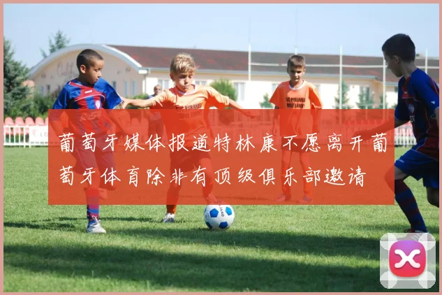葡萄牙媒体报道特林康不愿离开葡萄牙体育除非有顶级俱乐部邀请